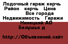 Лодочный гараж керчь › Район ­ керчь › Цена ­ 450 000 - Все города Недвижимость » Гаражи   . Ненецкий АО,Белушье д.